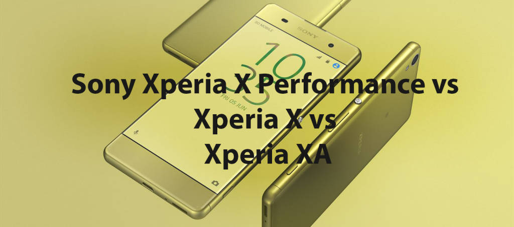 Sony Xperia X Performance vs Xperia X vs Xperia XA